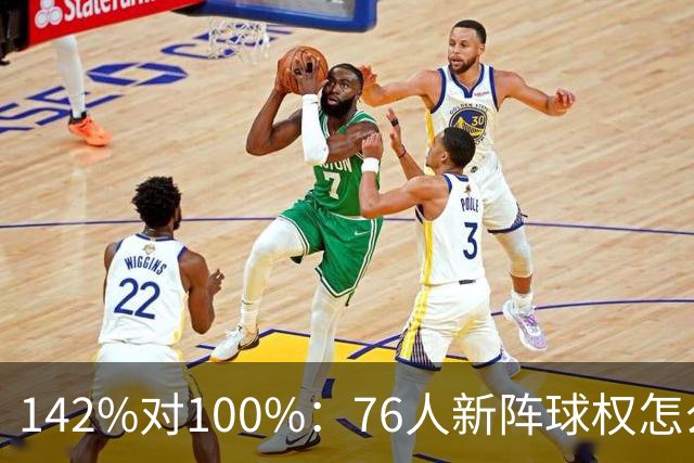 142%对100%：76人新阵球权怎么分？